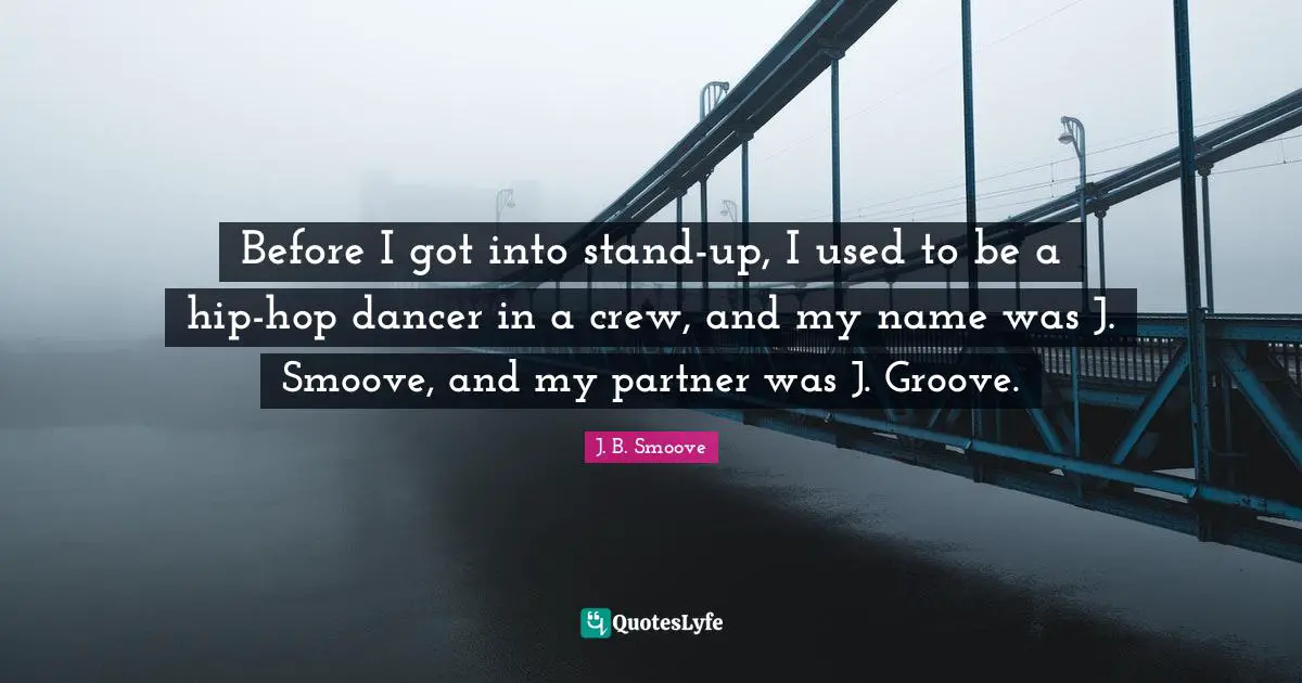 Before I got into stand-up, I used to be a hip-hop dancer in a crew, and my name was J. Smoove, and my partner was J. Groove.