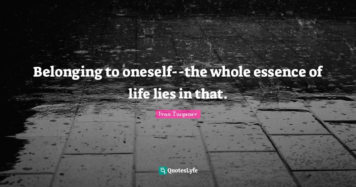 Essence Of Life Quotes: "Belonging to oneself--the whole essence of life lies in that."