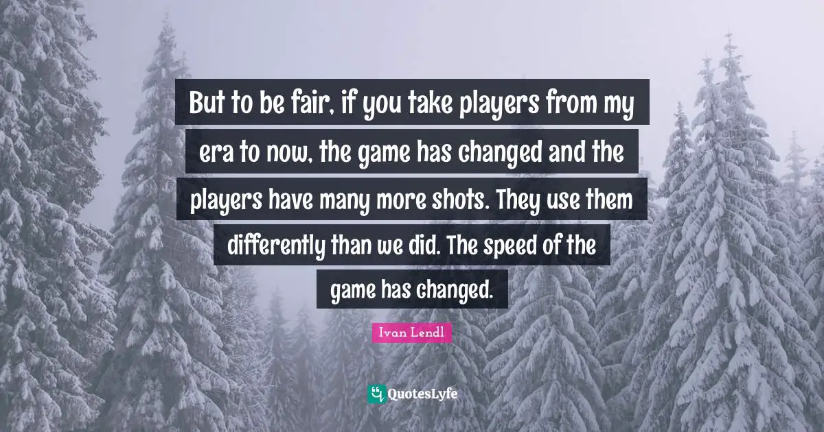 But to be fair, if you take players from my era to now, the game has changed and the players have many more shots. They use them differently than we did. The speed of the game has changed.