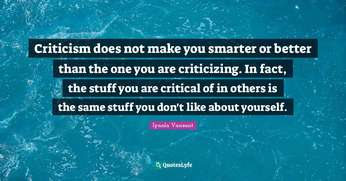 Iyanla Vanzant Quotes: "Criticism does not make you smarter or better than the one you are criticizing. In fact, the stuff you are critical of in others is the same stuff you don't like about yourself."