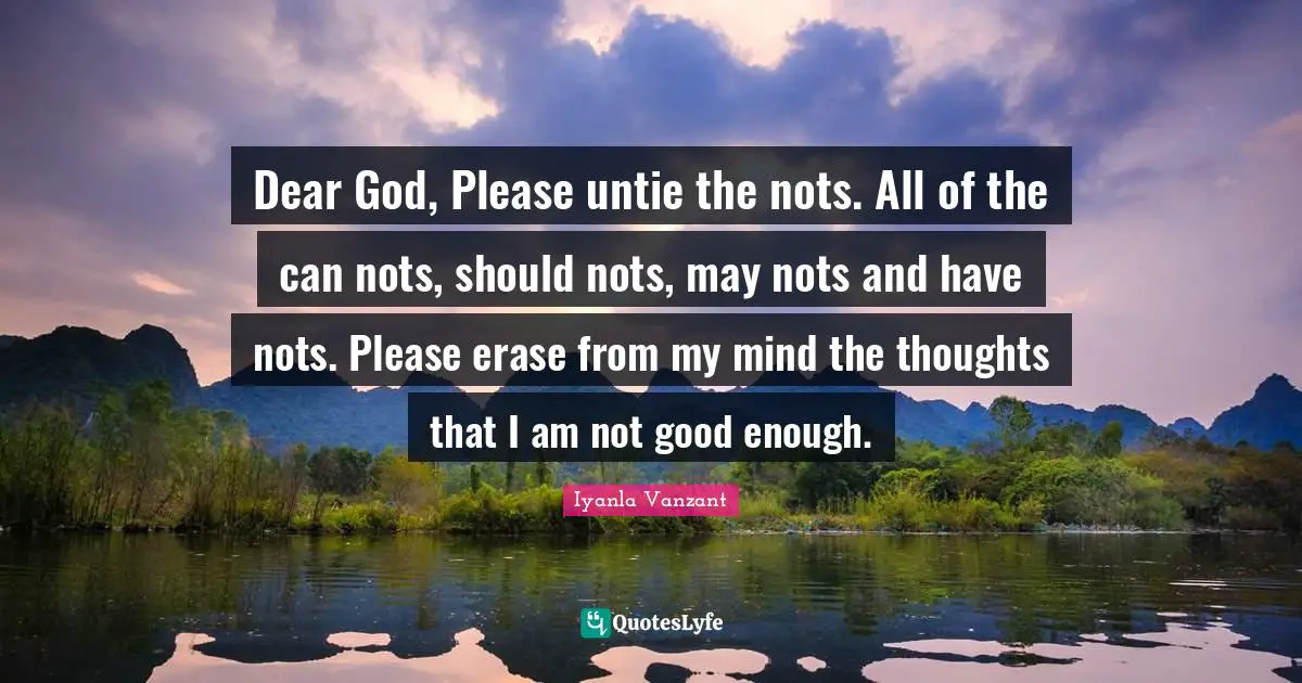Iyanla Vanzant Quotes: "Dear God, Please untie the nots. All of the can nots, should nots, may nots and have nots. Please erase from my mind the thoughts that I am not good enough."