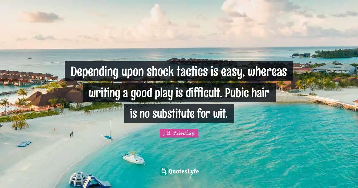 Tactics Quotes: "Depending upon shock tactics is easy, whereas writing a good play is difficult. Pubic hair is no substitute for wit."