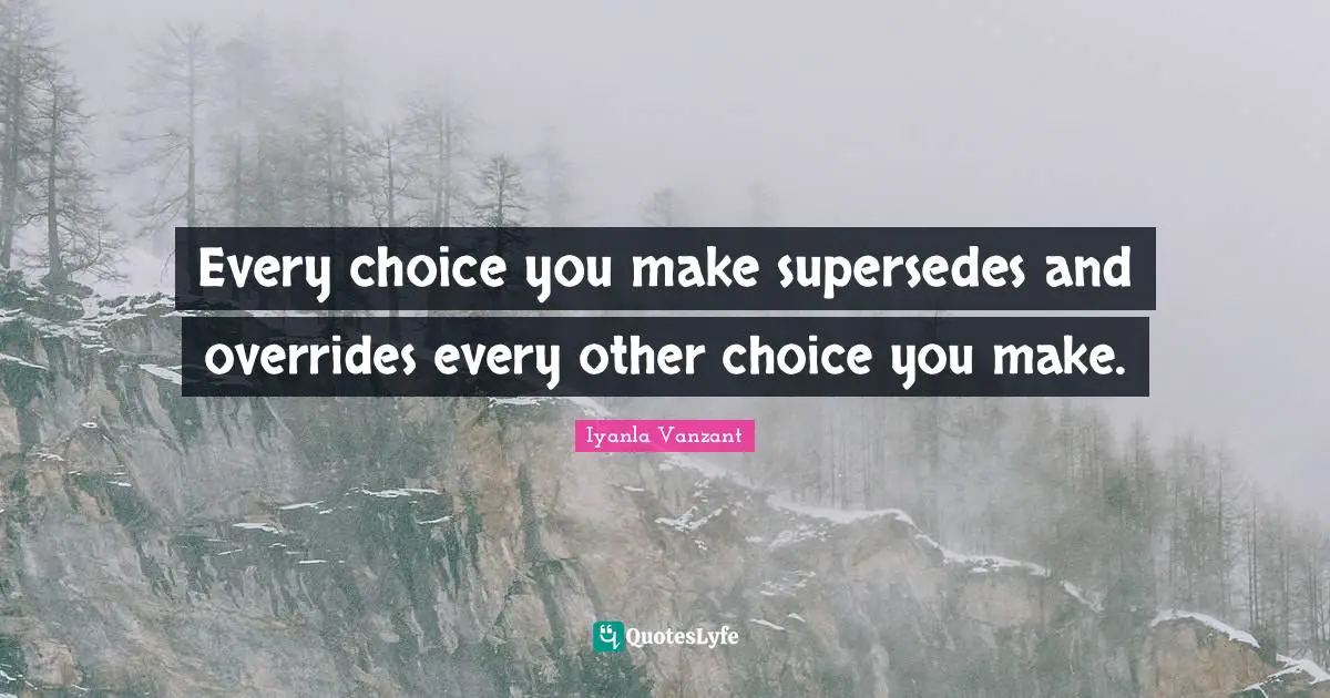 Every choice you make supersedes and overrides every other choice you make.