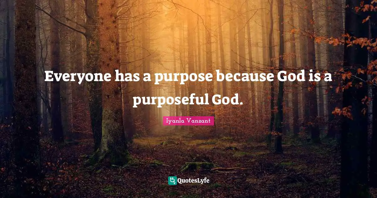 Everyone has a purpose because God is a purposeful God.