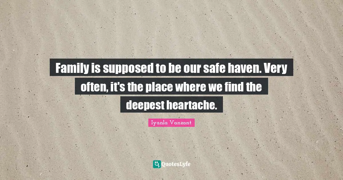 Iyanla Vanzant Quotes: "Family is supposed to be our safe haven. Very often, it's the place where we find the deepest heartache."