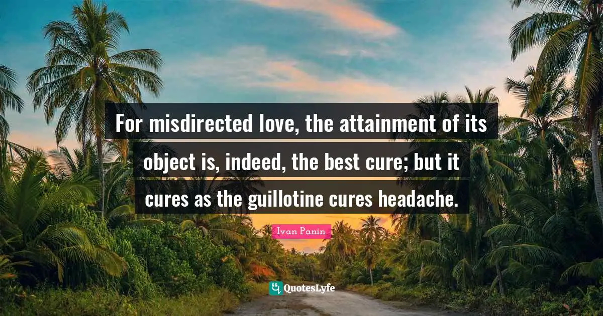 Guillotine Quotes: "For misdirected love, the attainment of its object is, indeed, the best cure; but it cures as the guillotine cures headache."