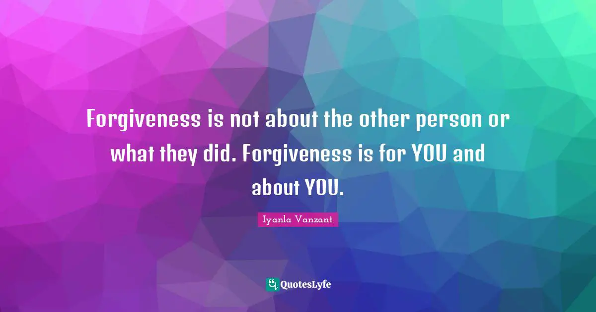 Forgiveness is not about the other person or what they did. Forgiveness is for YOU and about YOU.