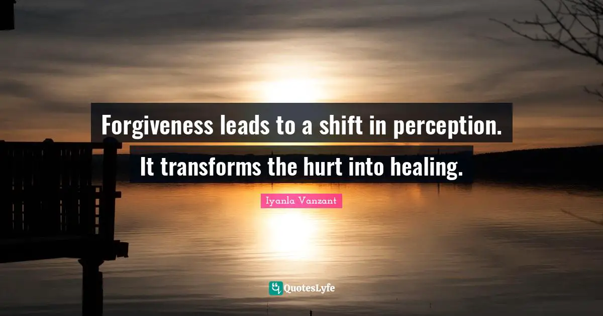 Forgiveness leads to a shift in perception. It transforms the hurt into healing.