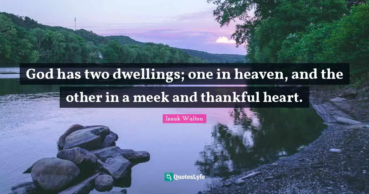 Thankful Quotes: "God has two dwellings; one in heaven, and the other in a meek and thankful heart."