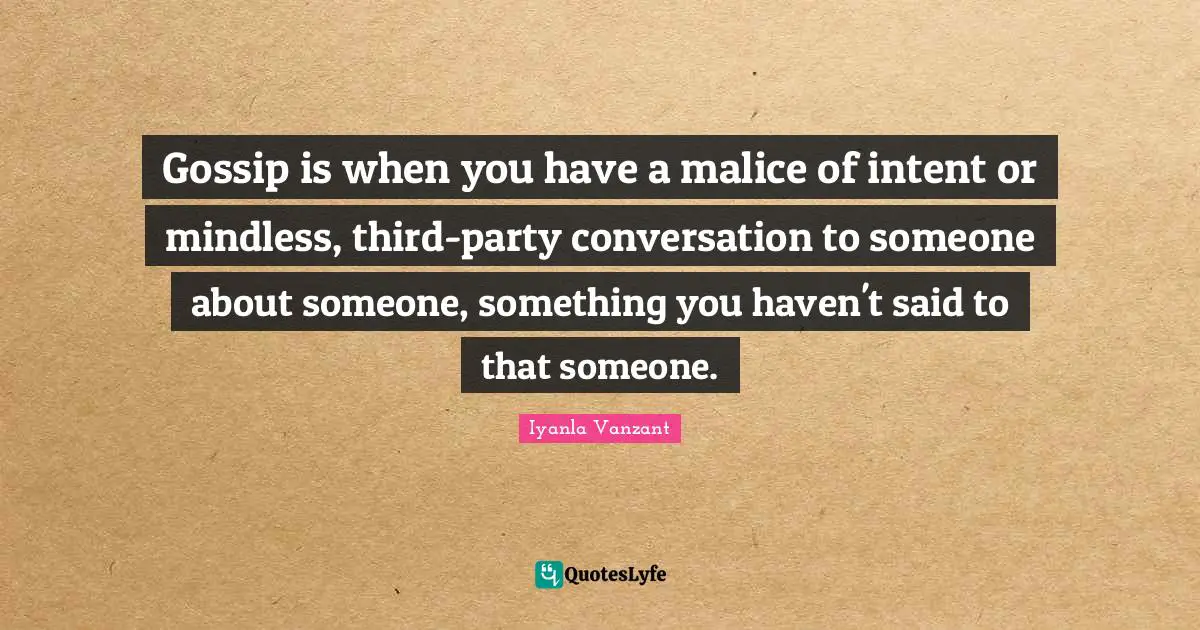 Mindless Quotes: "Gossip is when you have a malice of intent or mindless, third-party conversation to someone about someone, something you haven't said to that someone."