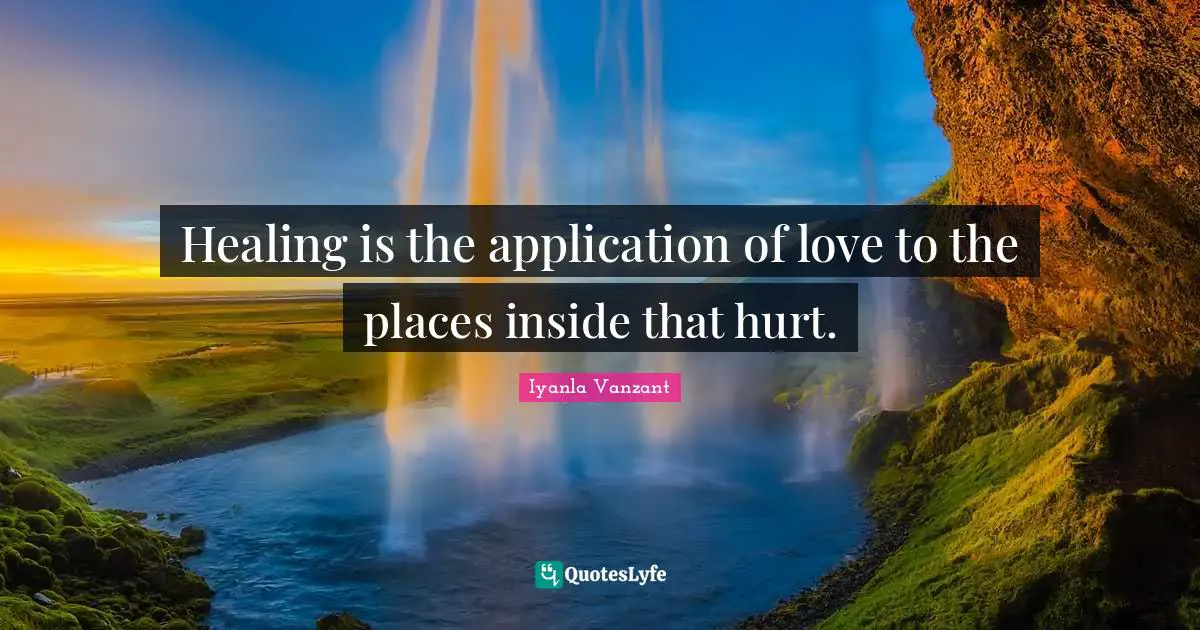 Healing is the application of love to the places inside that hurt.