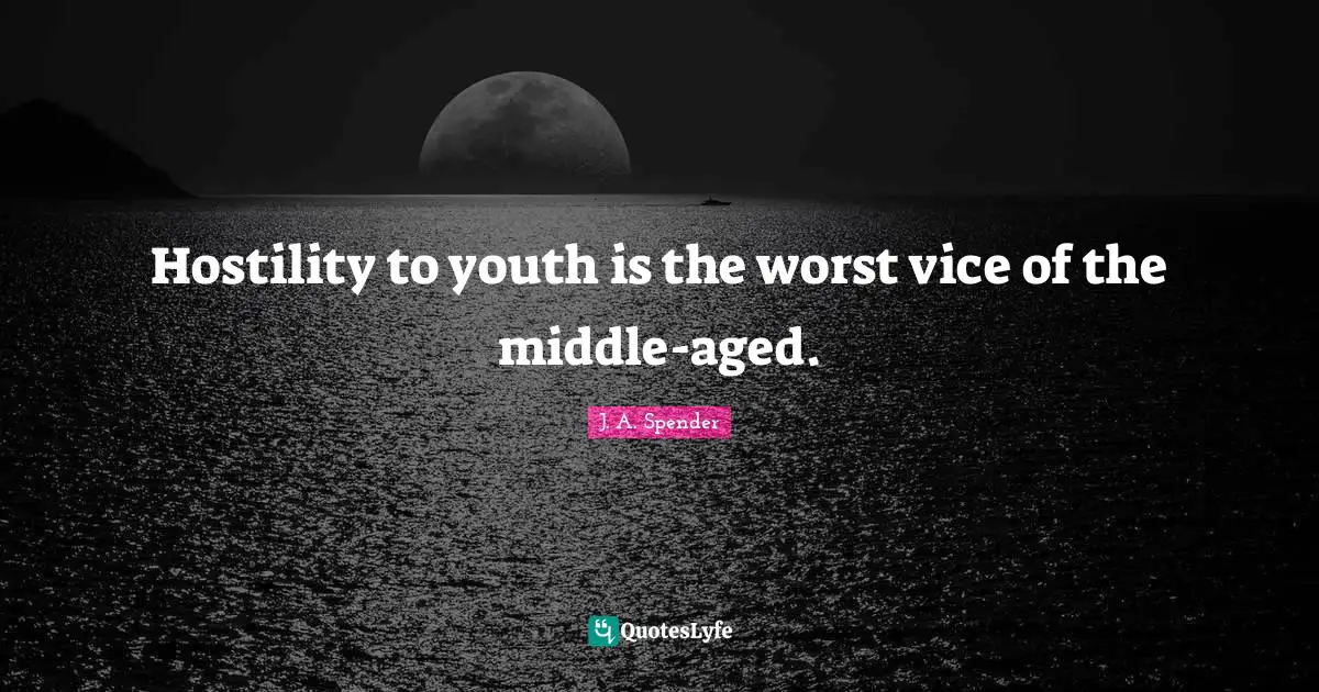 Hostility to youth is the worst vice of the middle-aged.