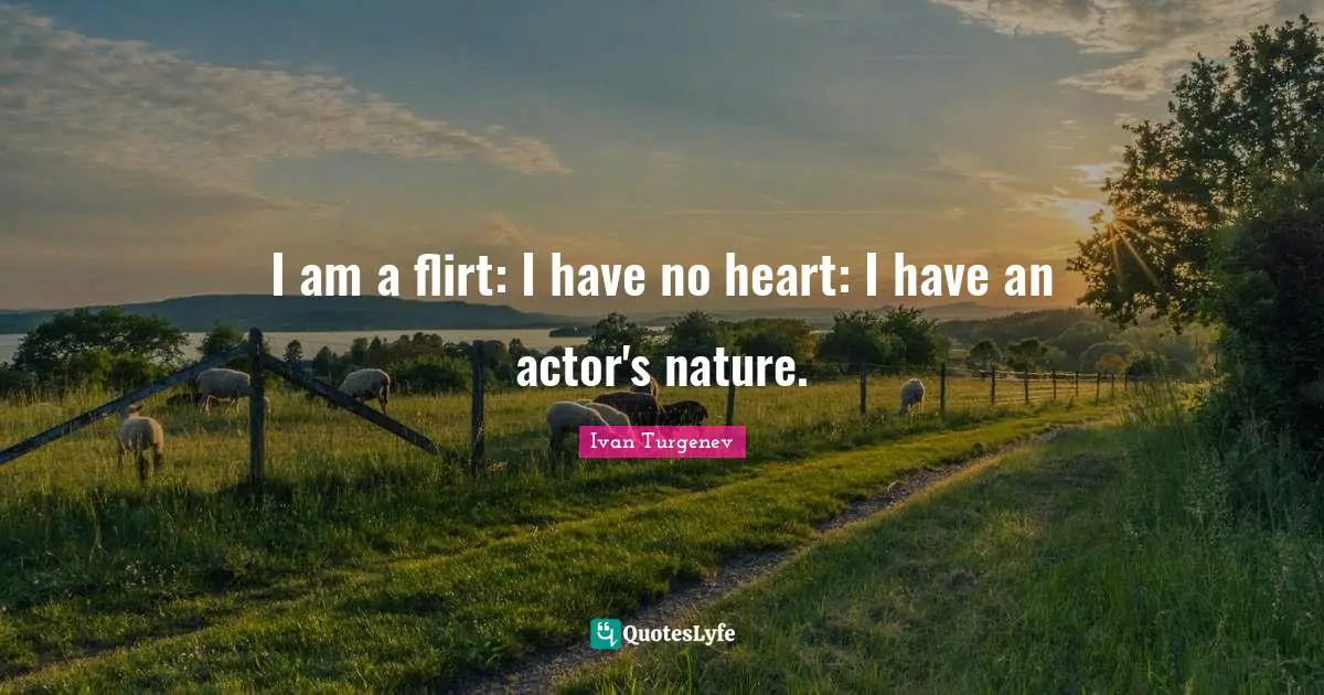 I am a flirt: I have no heart: I have an actor's nature.