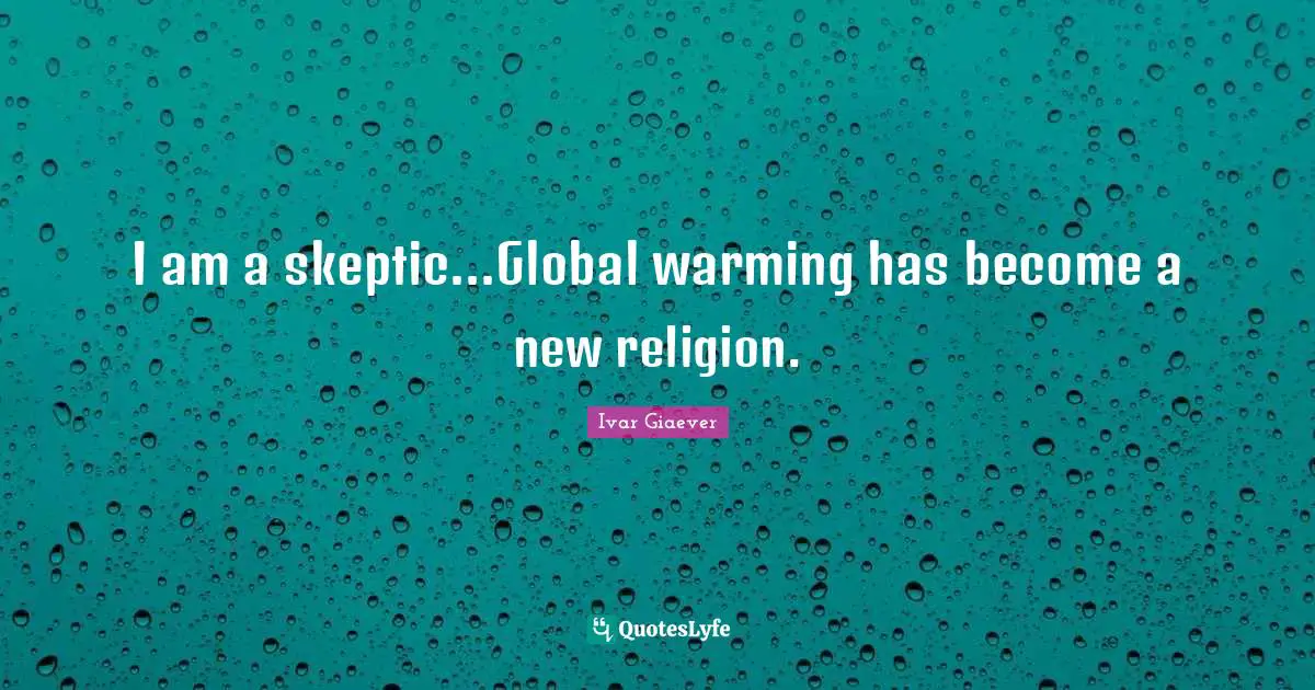 Ivar Giaever Quotes: "I am a skeptic...Global warming has become a new religion."