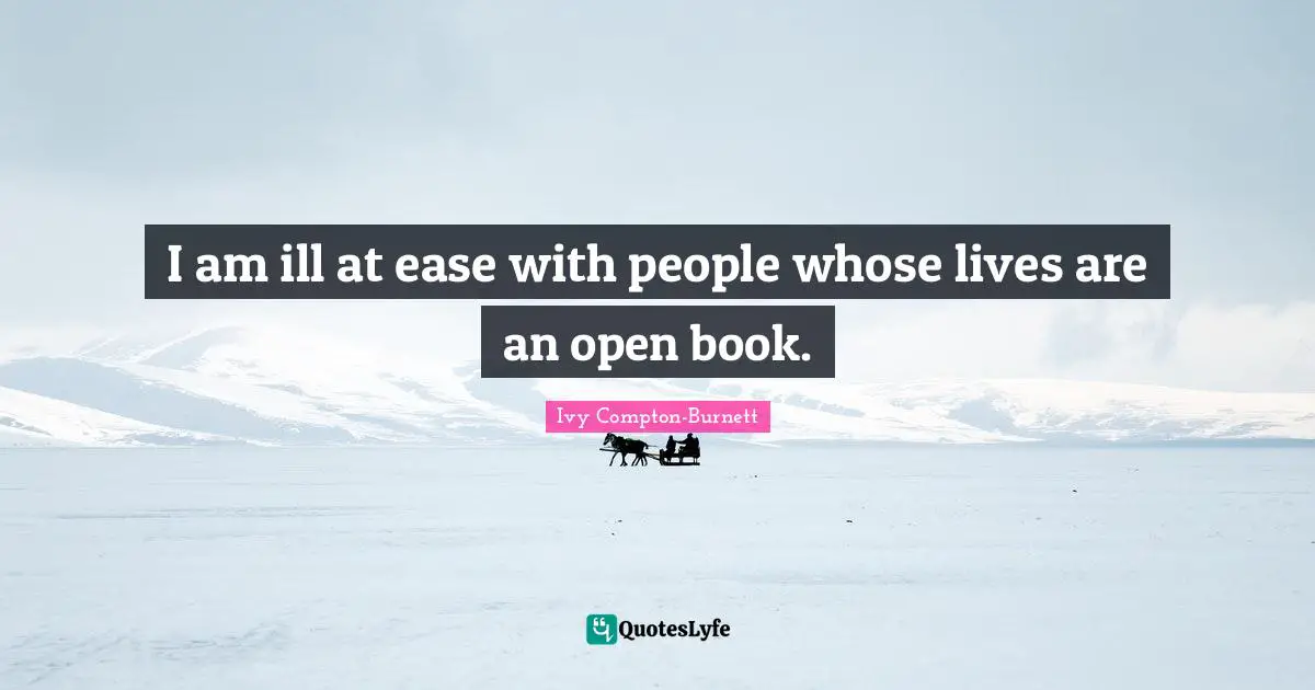 I am ill at ease with people whose lives are an open book.