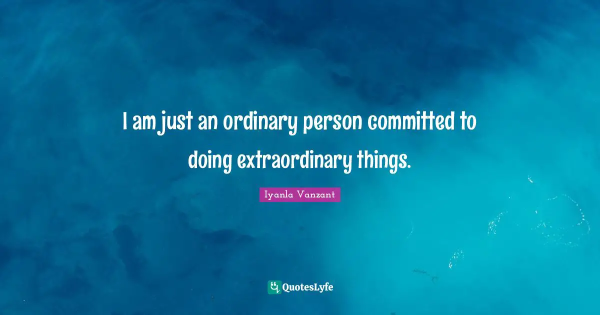 Extraordinary Things Quotes: "I am just an ordinary person committed to doing extraordinary things."