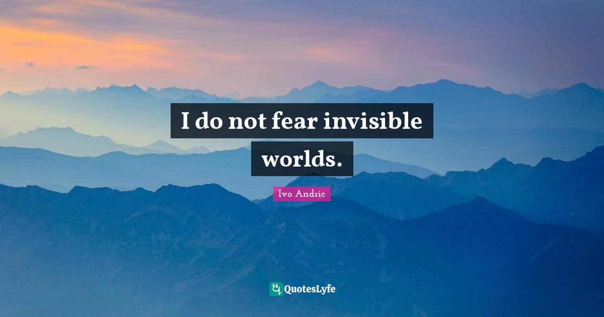 Do Not Fear Quotes: "I do not fear invisible worlds."