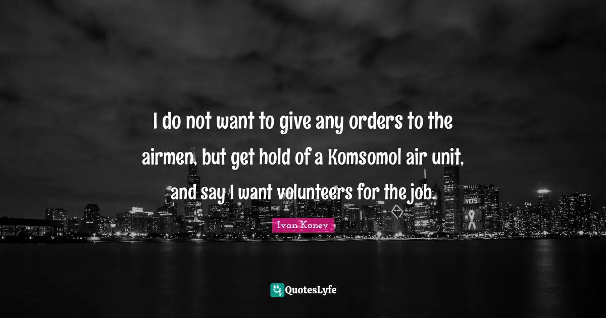 I do not want to give any orders to the airmen, but get hold of a Komsomol air unit, and say I want volunteers for the job.