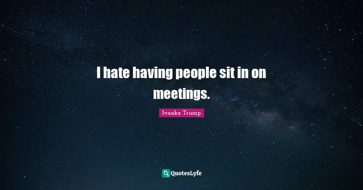Ivanka Trump Quotes: "I hate having people sit in on meetings."