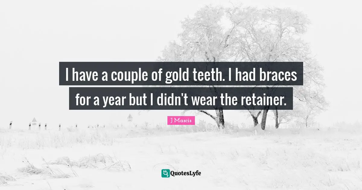 Braces Quotes: "I have a couple of gold teeth. I had braces for a year but I didn't wear the retainer."
