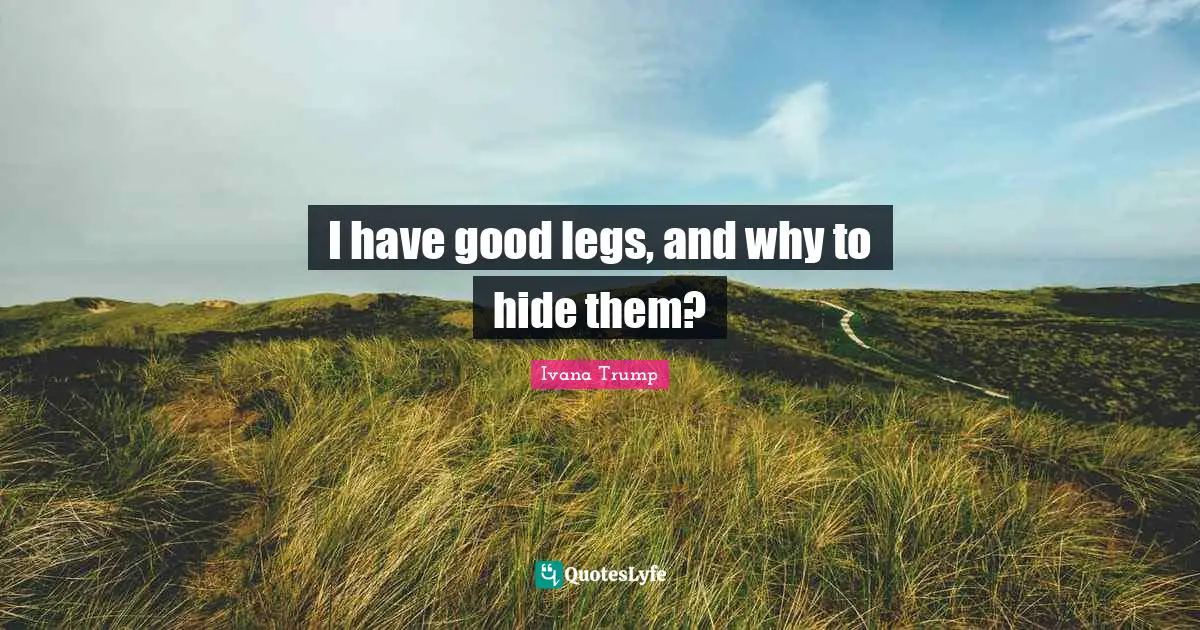 Ivana Trump Quotes: "I have good legs, and why to hide them?"