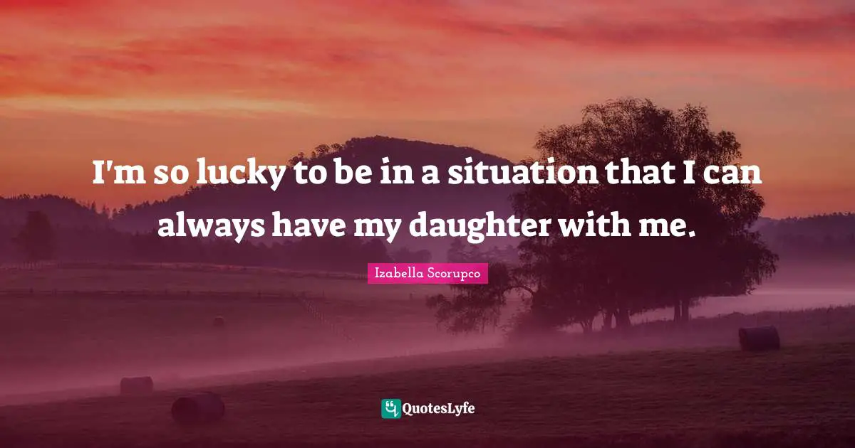 I'm so lucky to be in a situation that I can always have my daughter with me.