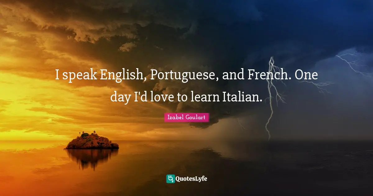 I speak English, Portuguese, and French. One day I'd love to learn Italian.