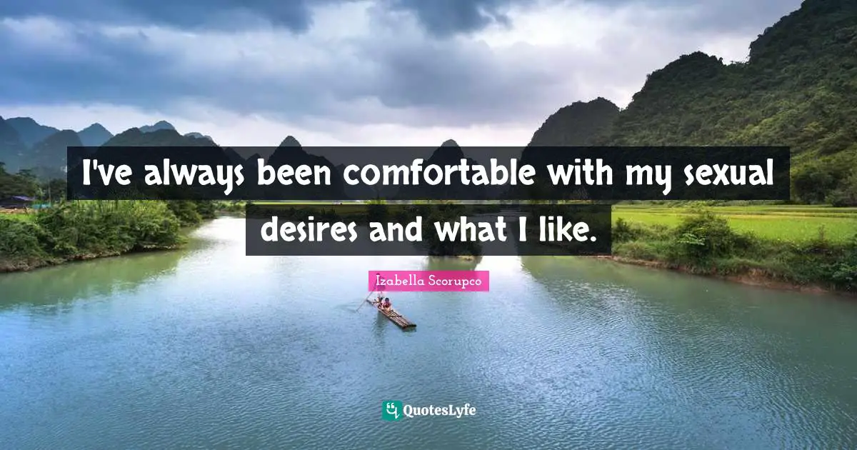 I've always been comfortable with my sexual desires and what I like.