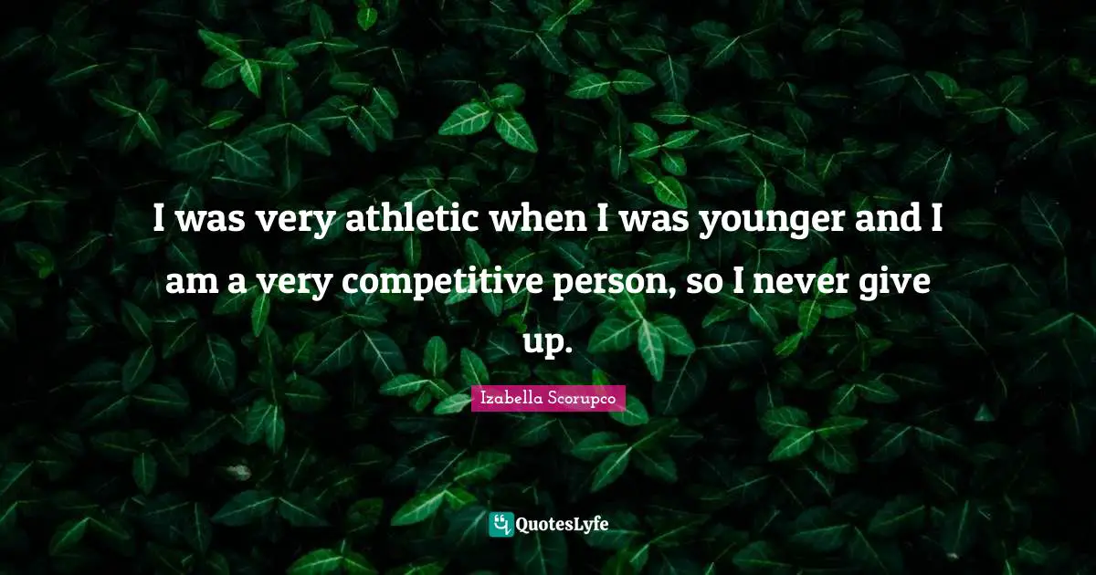 Athletic Quotes: "I was very athletic when I was younger and I am a very competitive person, so I never give up."