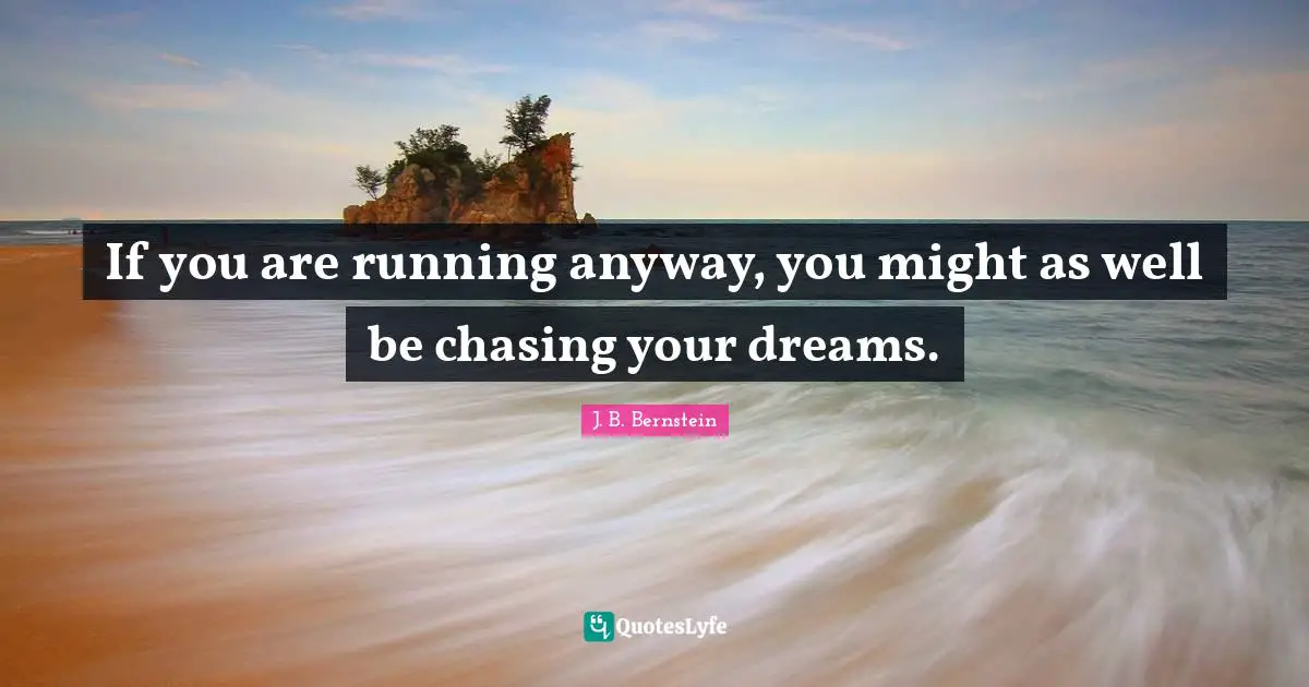 If you are running anyway, you might as well be chasing your dreams.