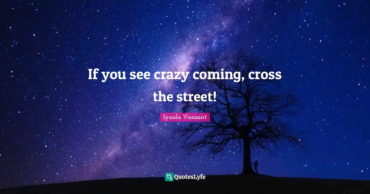 If you see crazy coming, cross the street!