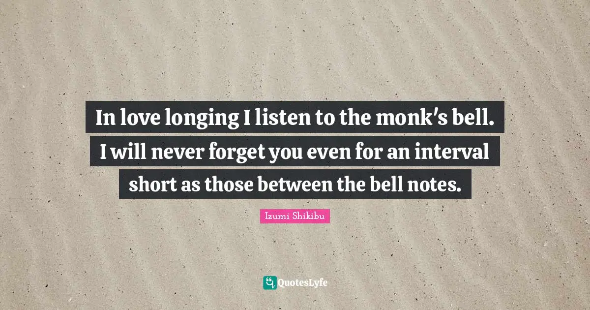 In love longing I listen to the monk's bell. I will never forget you even for an interval short as those between the bell notes.