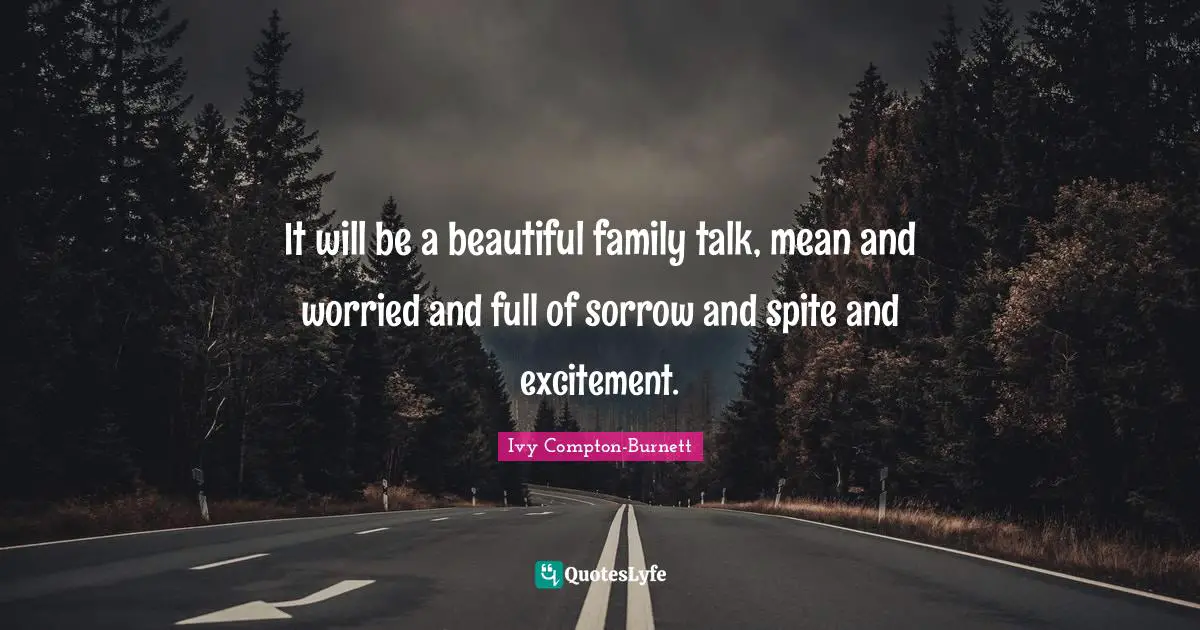 It will be a beautiful family talk, mean and worried and full of sorrow and spite and excitement.