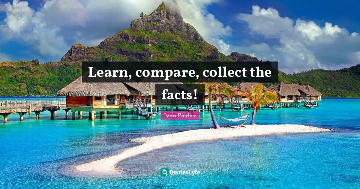 Compare Quotes: "Learn, compare, collect the facts!"