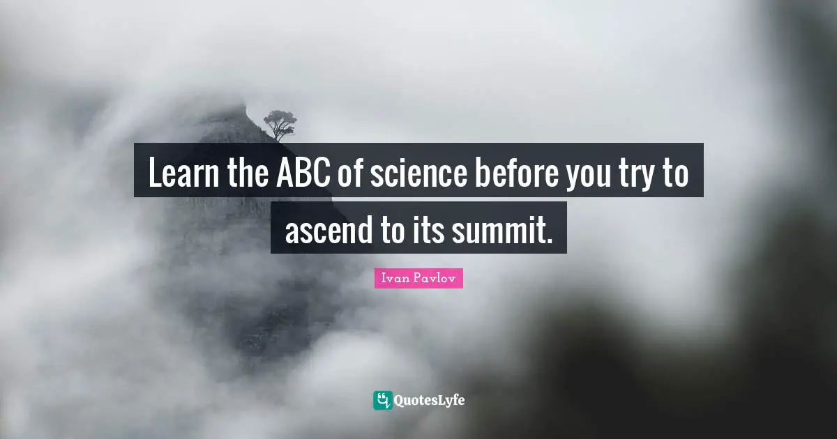 Learn the ABC of science before you try to ascend to its summit.
