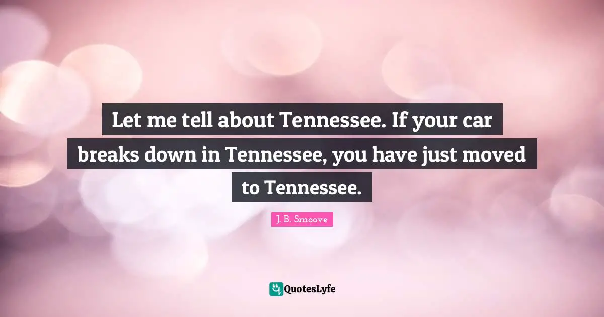 Let me tell about Tennessee. If your car breaks down in Tennessee, you have just moved to Tennessee.