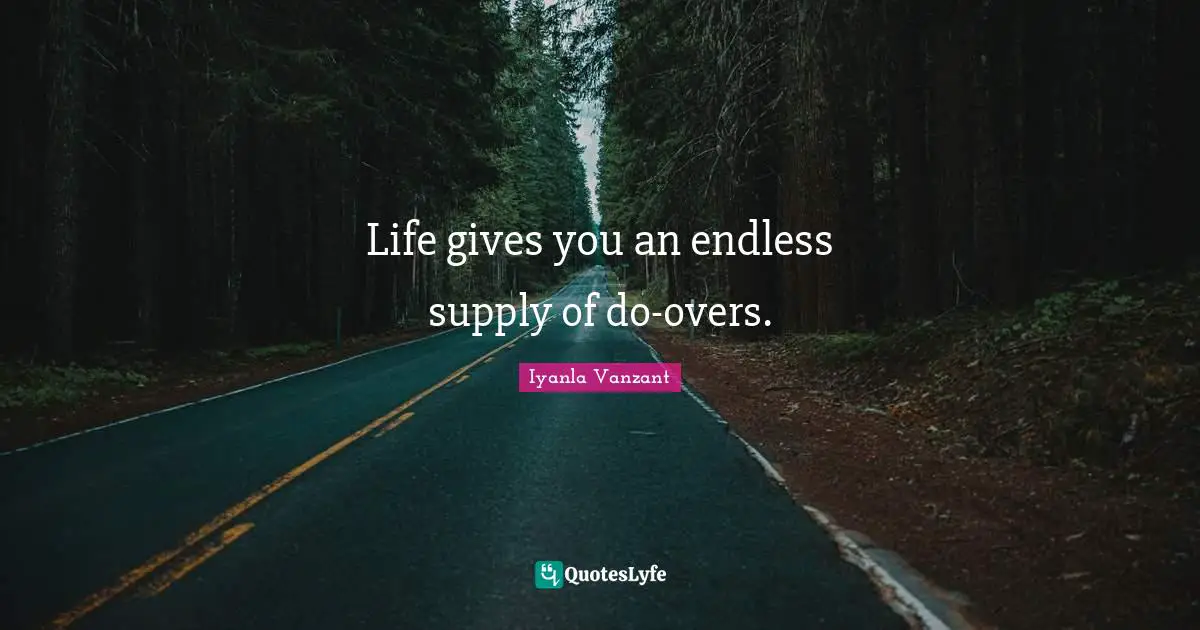 Life gives you an endless supply of do-overs.