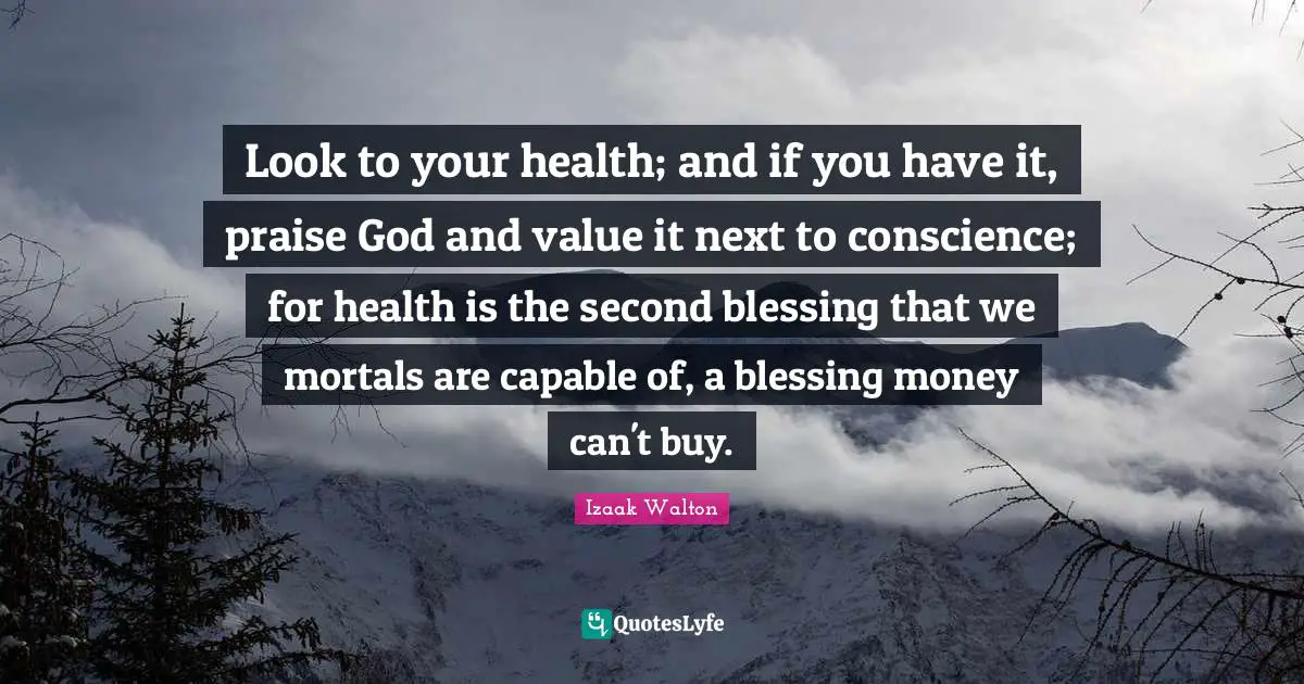 Praise Quotes: "Look to your health; and if you have it, praise God and value it next to conscience; for health is the second blessing that we mortals are capable of, a blessing money can't buy."