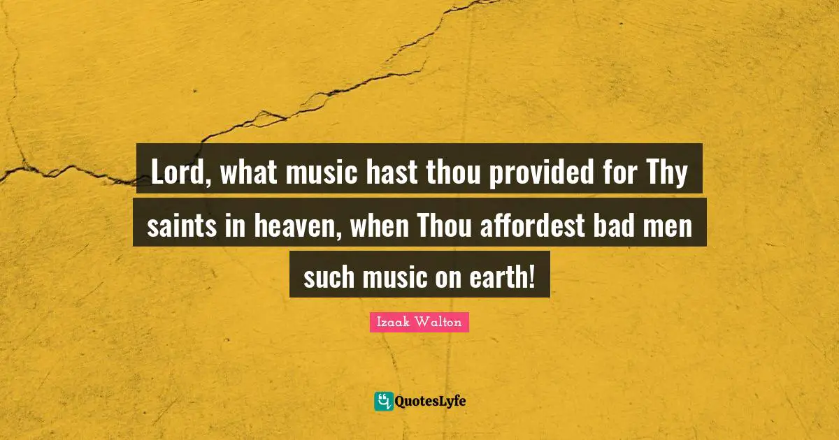 Lord, what music hast thou provided for Thy saints in heaven, when Thou affordest bad men such music on earth!