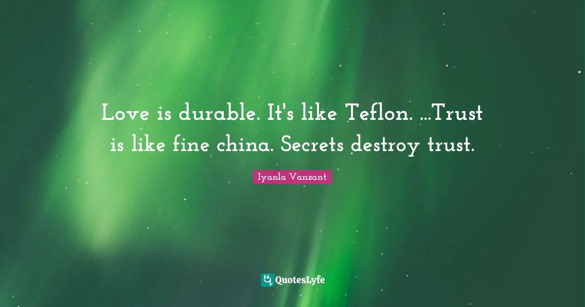 Teflon Quotes: "Love is durable. It's like Teflon. ...Trust is like fine china. Secrets destroy trust."