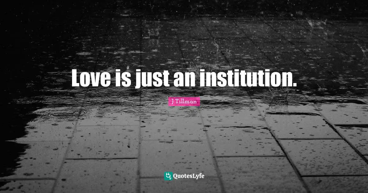 Love is just an institution.