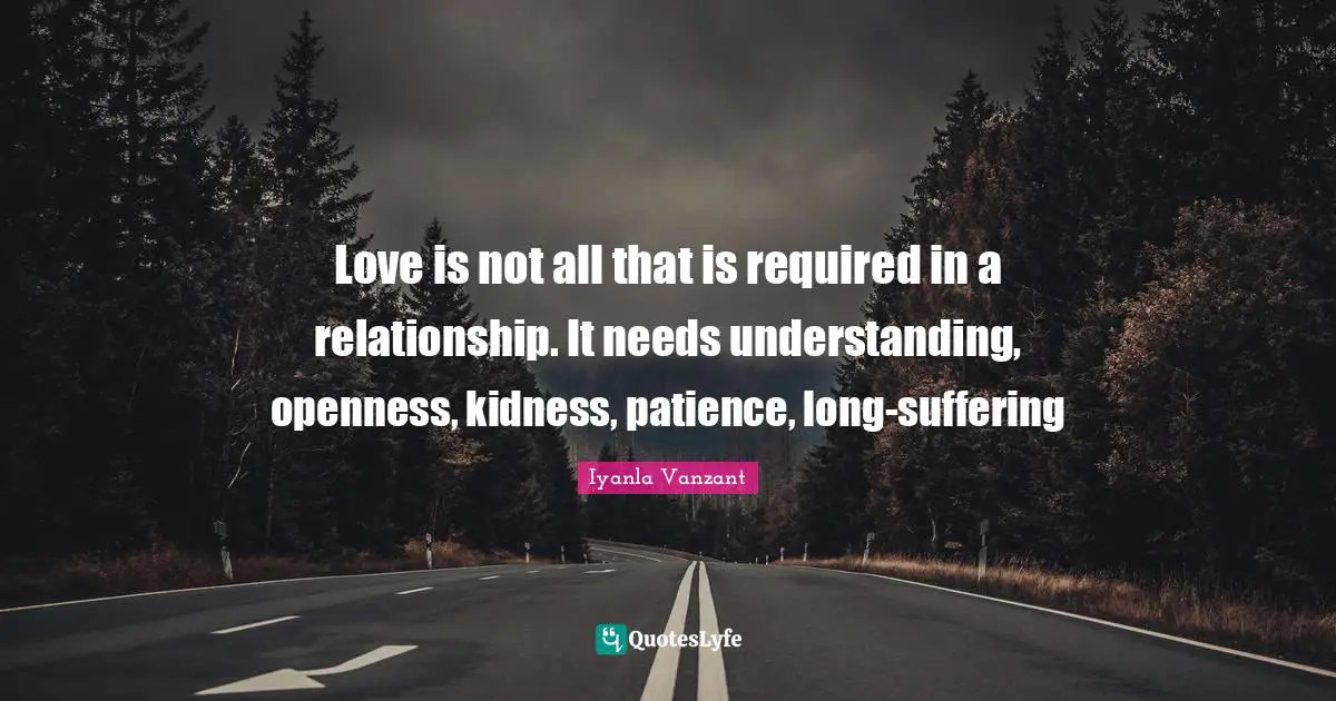 Love is not all that is required in a relationship. It needs understanding, openness, kidness, patience, long-suffering