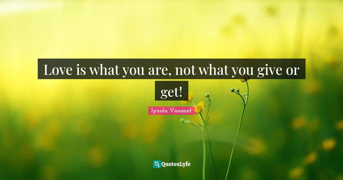Love is what you are, not what you give or get!