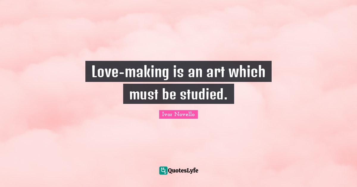 Love-making is an art which must be studied.