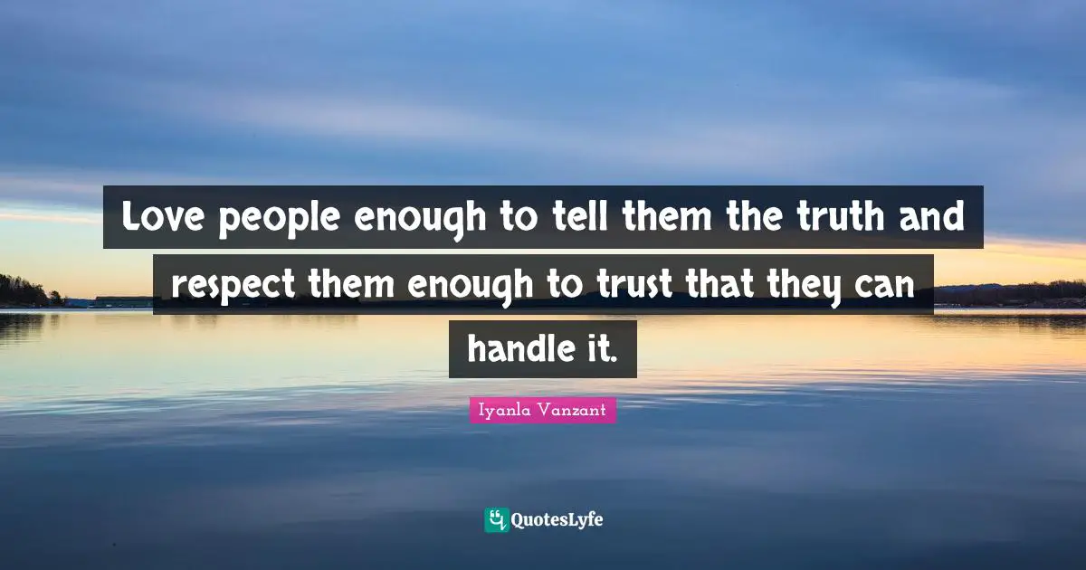 Iyanla Vanzant Quotes: "Love people enough to tell them the truth and respect them enough to trust that they can handle it."