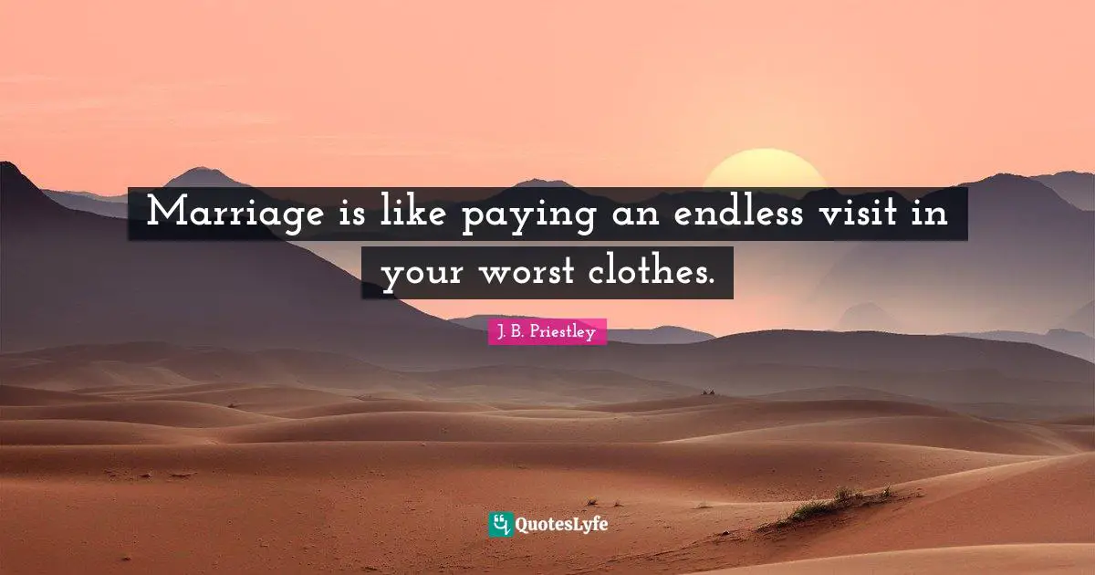 Marriage is like paying an endless visit in your worst clothes.