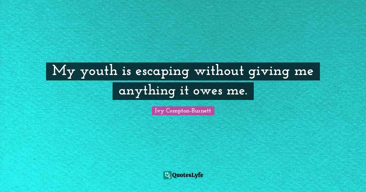 My youth is escaping without giving me anything it owes me.