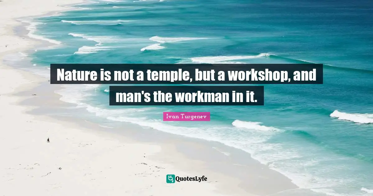Nature is not a temple, but a workshop, and man's the workman in it.