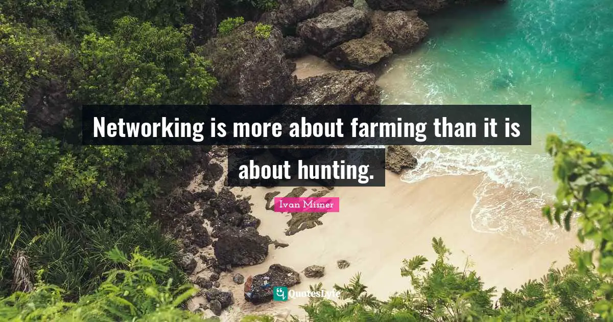 Networking is more about farming than it is about hunting.