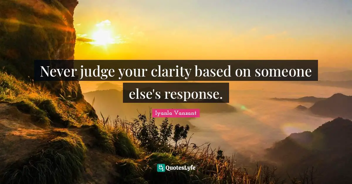 Never judge your clarity based on someone else's response.